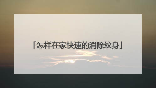 怎样在家快速的消除纹身