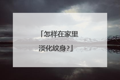 怎样在家里淡化纹身?