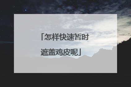 怎样快速暂时遮盖鸡皮呢