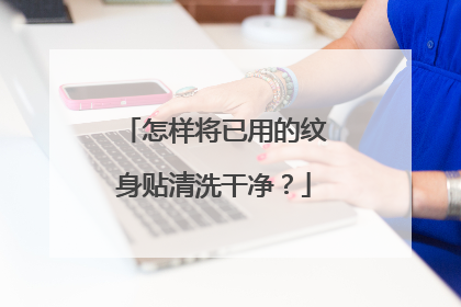怎样将已用的纹身贴清洗干净？
