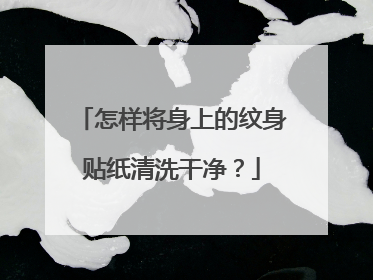 怎样将身上的纹身贴纸清洗干净？