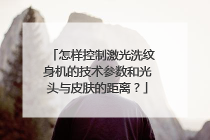怎样控制激光洗纹身机的技术参数和光头与皮肤的距离？