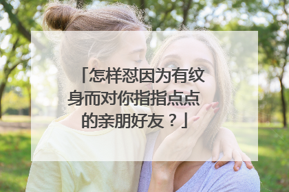 怎样怼因为有纹身而对你指指点点的亲朋好友?