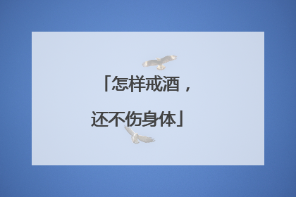 怎样戒酒，还不伤身体