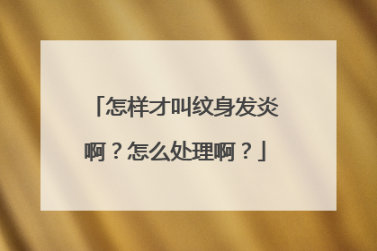 怎样才叫纹身发炎啊?怎么处理啊?