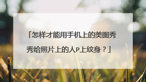 怎样才能用手机上的美图秀秀给照片上的人P上纹身？