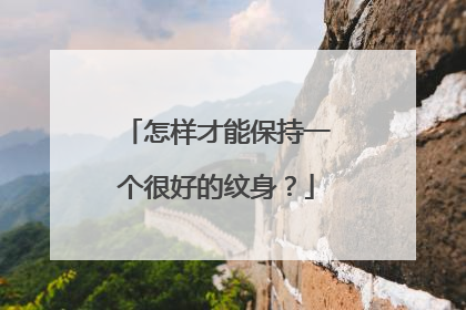 怎样才能保持一个很好的纹身？