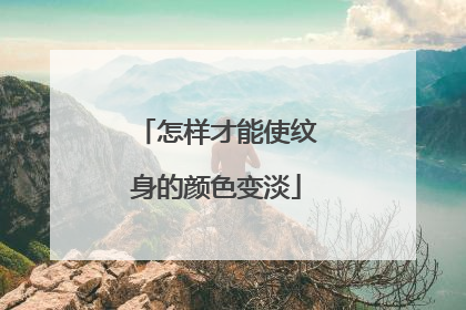 怎样才能使纹身的颜色变淡