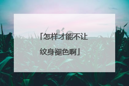 怎样才能不让纹身褪色啊