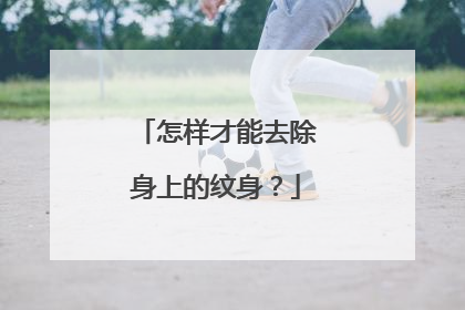 怎样才能去除身上的纹身?