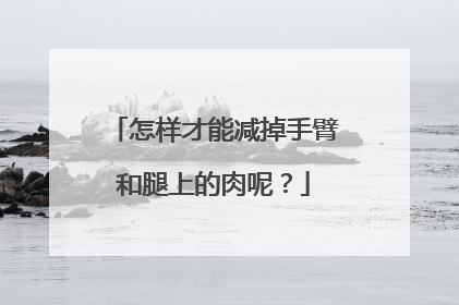 怎样才能减掉手臂和腿上的肉呢？