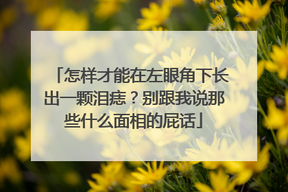怎样才能在左眼角下长出一颗泪痣？别跟我说那些什么面相的屁话