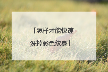 怎样才能快速洗掉彩色纹身