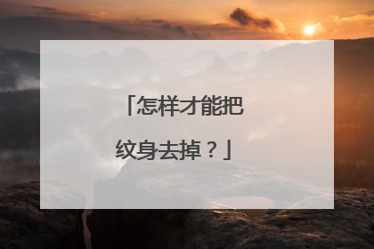 怎样才能把纹身去掉？