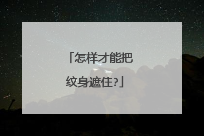 怎样才能把纹身遮住?