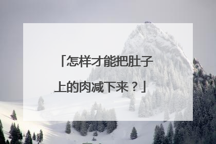 怎样才能把肚子上的肉减下来?
