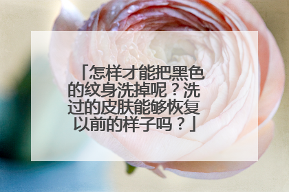 怎样才能把黑色的纹身洗掉呢？洗过的皮肤能够恢复以前的样子吗？