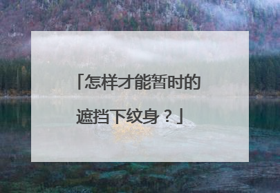 怎样才能暂时的遮挡下纹身？