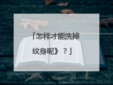 怎样才能洗掉纹身呢》？