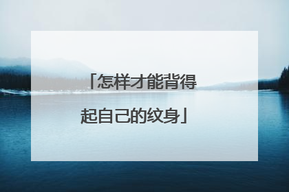 怎样才能背得起自己的纹身