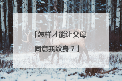 怎样才能让父母同意我纹身？