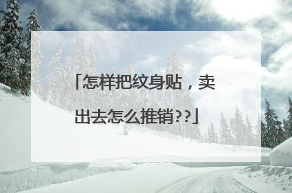 怎样把纹身贴，卖出去怎么推销??