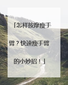 怎样按摩瘦手臂？快速瘦手臂的小妙招！