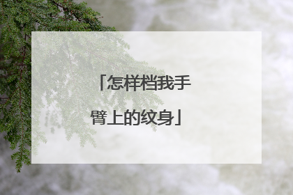 怎样档我手臂上的纹身