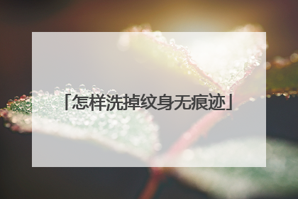 怎样洗掉纹身无痕迹