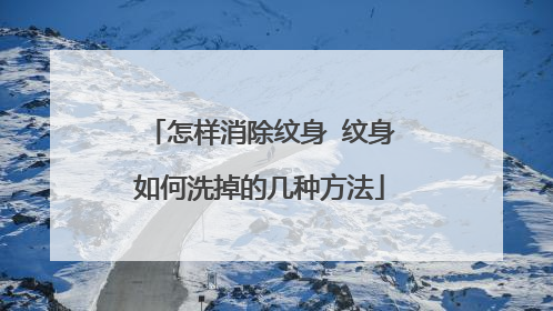 怎样消除纹身 纹身如何洗掉的几种方法