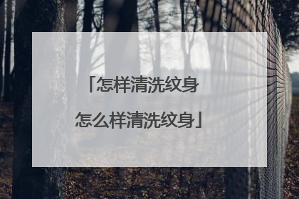 怎样清洗纹身 怎么样清洗纹身