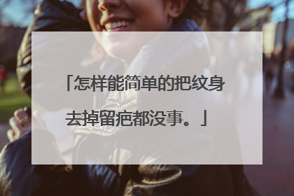 怎样能简单的把纹身去掉留疤都没事。
