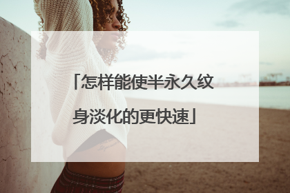 怎样能使半永久纹身淡化的更快速