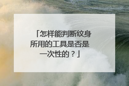 怎样能判断纹身所用的工具是否是一次性的？