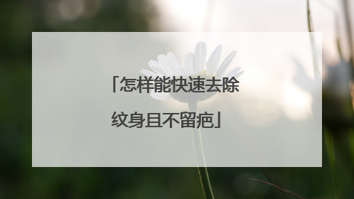 怎样能快速去除纹身且不留疤