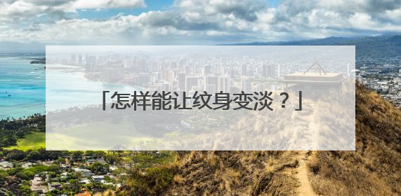 怎样能让纹身变淡？