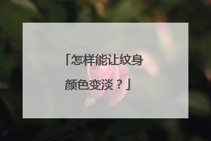 怎样能让纹身颜色变淡？