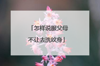 怎样说服父母不让去洗纹身