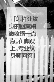 怎样让纹身的图案稍微收缩一点点,在脚踝上,专业纹身师回答