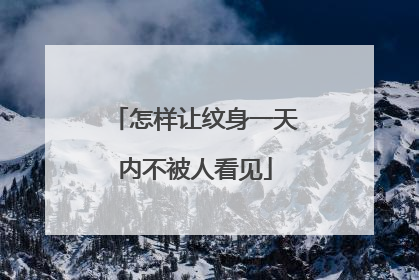 怎样让纹身一天内不被人看见