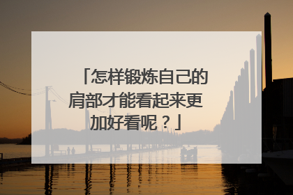 怎样锻炼自己的肩部才能看起来更加好看呢？