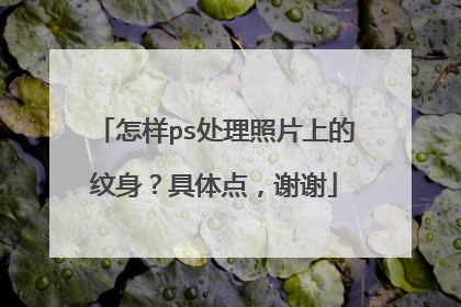 怎样ps处理照片上的纹身？具体点，谢谢