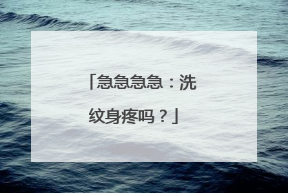 急急急急：洗纹身疼吗？