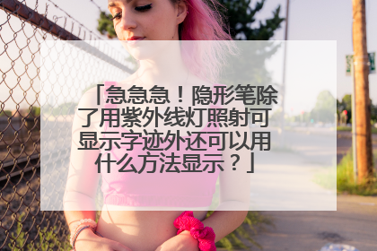 急急急！隐形笔除了用紫外线灯照射可显示字迹外还可以用什么方法显示？