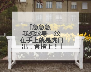 急急急   我想纹身· 纹在手上就是虎口出，食指上！