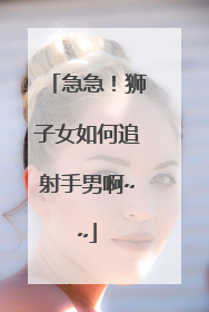 急急！狮子女如何追射手男啊~~