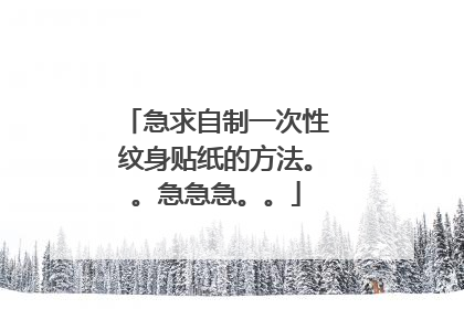 急求自制一次性纹身贴纸的方法。。急急急。。