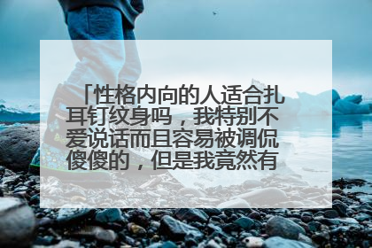 性格内向的人适合扎耳钉纹身吗，我特别不爱说话而且容易被调侃傻傻的，但是我竟然有扎耳钉纹身的想法