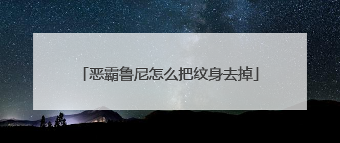 恶霸鲁尼怎么把纹身去掉