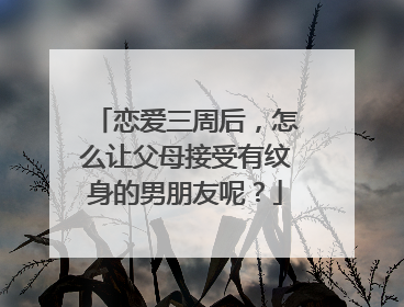 恋爱三周后,怎么让父母接受有纹身的男朋友呢?